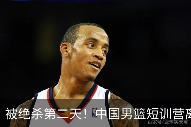被绝杀第二天！中国男篮短训营离队5人新增3人，17人名单出炉